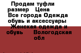 Продам туфли,36-37 размер › Цена ­ 1 000 - Все города Одежда, обувь и аксессуары » Женская одежда и обувь   . Вологодская обл.